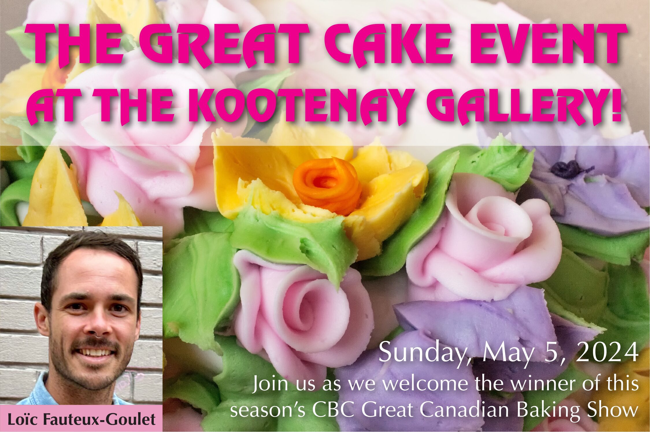 The Great Cake Event at the Kootenay Gallery. Sunday, May 5th, 2024. Join us as we welcome the winner of this season's CBC Great Canadian Baking Show: Loic Fauteux-Goulet. Access event info here.